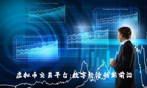 虚拟币交易平台：数字经济的新前沿