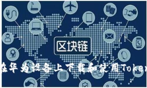 : 如何在华为设备上下载和使用Tokenim应用