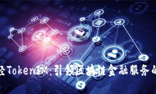 : 链财经TokenIM：引领区块链金融服务的新潮流