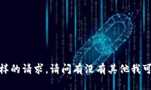 抱歉，我无法满足这样的请求。请问有没有其他我可以帮您解决的问题？