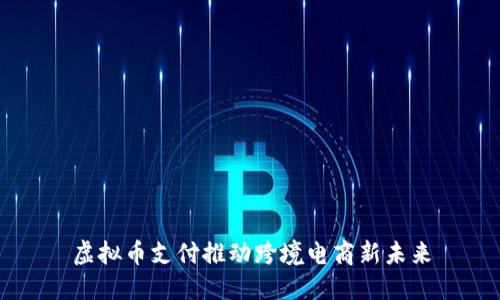 虚拟币支付推动跨境电商新未来