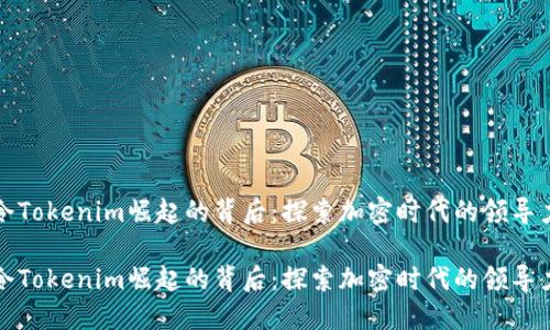令Tokenim崛起的背后：探索加密时代的领导力

令Tokenim崛起的背后：探索加密时代的领导力