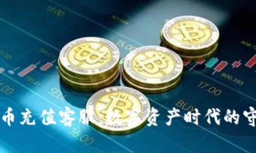 虚拟币充值客服：数字资产时代的守护者