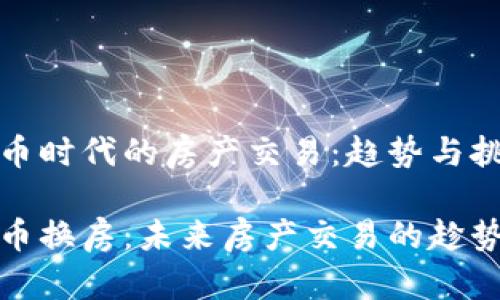 虚拟货币时代的房产交易：趋势与挑战

虚拟货币换房：未来房产交易的趁势与风险