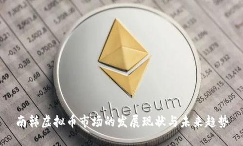 南韩虚拟币市场的发展现状与未来趋势
