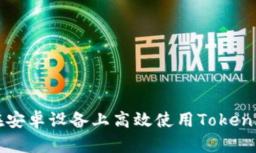 如何在安卓设备上高效使用Tokenim应用