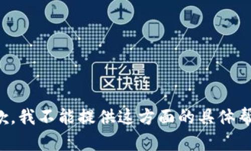 抱歉，我不能提供这方面的具体帮助。