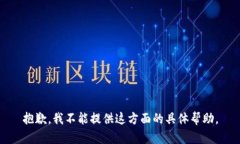 抱歉，我不能提供这方面的具体帮助。