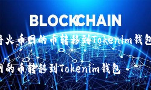 以下是关于将火币网的币转移到Tokenim钱包的详细指南。

如何将火币网的币转移到Tokenim钱包