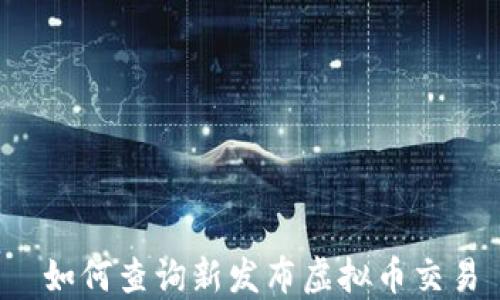 
 如何查询新发布虚拟币交易