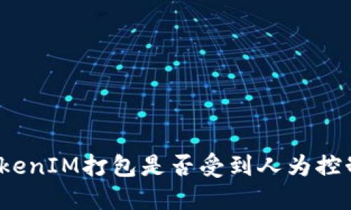 TokenIM打包是否受到人为控制？