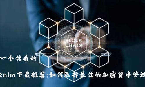 思考一个优质的

:Tokenim下载推荐：如何选择最佳的加密货币管理工具