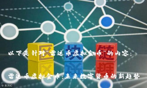 以下是针对“雷达币虚拟金币”的内容： 


雷达币虚拟金币：未来数字货币的新趋势