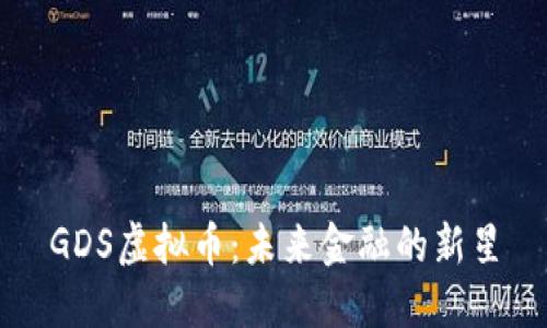 GDS虚拟币：未来金融的新星