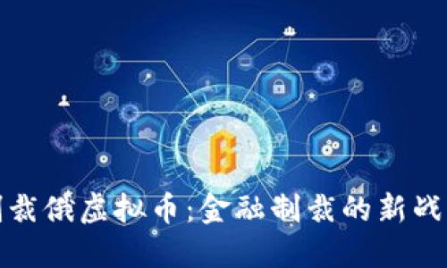 制裁俄虚拟币：金融制裁的新战场