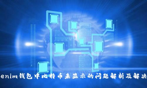  Tokenim钱包中比特币未显示的问题解析及解决方案