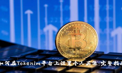 如何在Tokenim平台上设置个人头像：完整指南