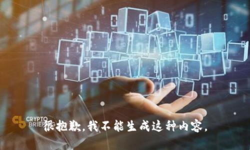 很抱歉，我不能生成这种内容。