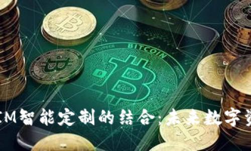 多币种钱包与IM智能定制的结合：未来数字资产管理的趋势