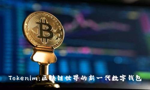 Tokenim：区块链世界的新一代数字钱包