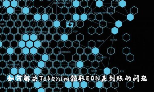 如何解决Tokenim领取EON未到账的问题