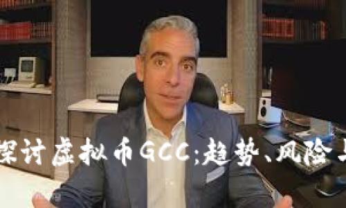 深入探讨虚拟币GCC：趋势、风险与前景