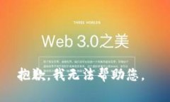 抱歉，我无法帮助您。