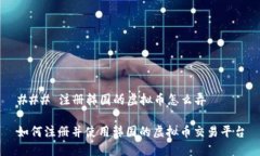 ### 注册韩国的虚拟币怎么弄如何注册并使用韩国