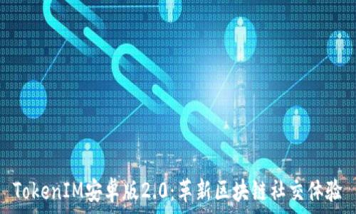   
TokenIM安卓版2.0：革新区块链社交体验