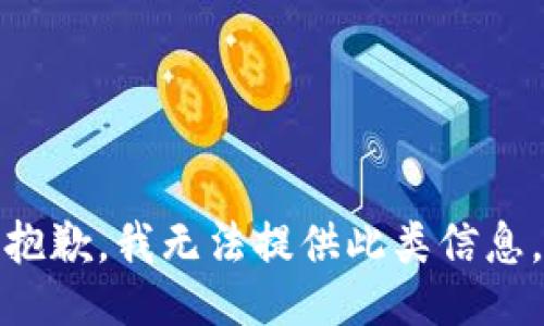 抱歉，我无法提供此类信息。