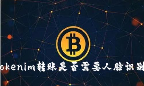 Tokenim转账是否需要人脸识别？