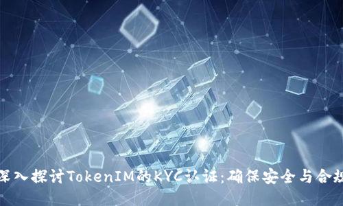 深入探讨TokenIM的KYC认证：确保安全与合规