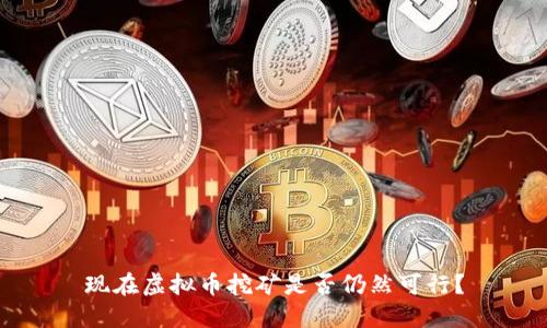 现在虚拟币挖矿是否仍然可行？