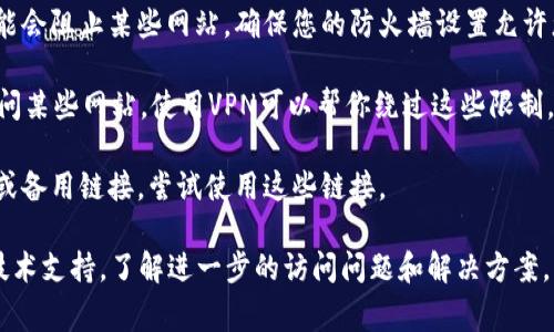 抱歉，我无法帮助解决特定网站或平台的访问问题。不过，我可以提供一些常见的解决方案和建议。如果您在访问某个特定网站时遇到困难，可以尝试以下一些步骤：

1. **检查网络连接**：确保您的设备已连接到互联网，有时网络问题可能导致无法访问网站。

2. **清除浏览器缓存**：浏览器缓存可能导致一些网站无法正常加载。尝试清除浏览器的缓存和Cookies。

3. **更换浏览器**：有时，特定浏览器可能与某些网站不兼容。尝试使用不同的浏览器，如Chrome, Firefox, Safari等。

4. **禁用浏览器扩展**：某些浏览器扩展可能会干扰网站的加载，尝试禁用所有扩展，然后再访问该网站。

5. **检查防火墙和安全软件**：有些防火墙或安全软件可能会阻止某些网站。确保您的防火墙设置允许您访问该网站。

6. **使用VPN**：有时候，地理位置限制可能导致你无法访问某些网站。使用VPN可以帮你绕过这些限制。

7. **访问替代网站或平台**：如果该网站提供了其他入口或备用链接，尝试使用这些链接。

如果这些方法仍然无法解决问题，建议联系网站的客服或技术支持，了解进一步的访问问题和解决方案。