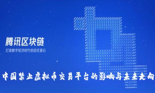 中国禁止虚拟币交易平台的影响与未来走向