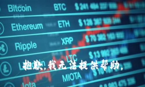 抱歉，我无法提供帮助。