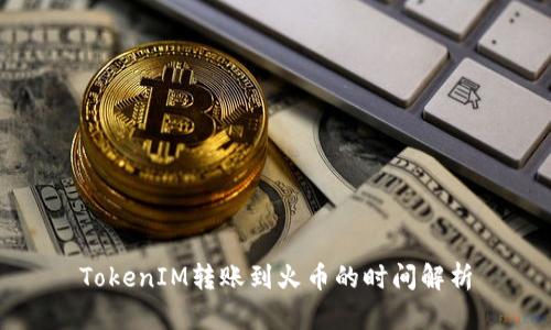 TokenIM转账到火币的时间解析