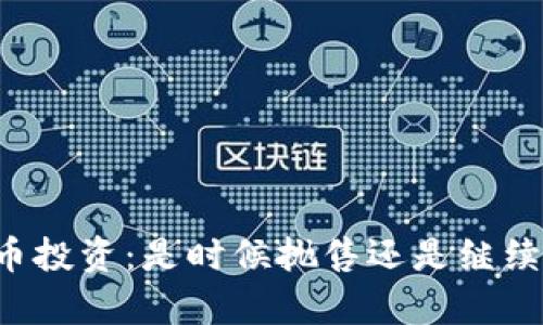 虚拟币投资：是时候抛售还是继续持有？