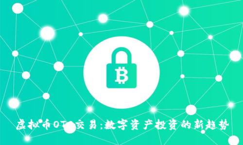 虚拟币OTC交易：数字资产投资的新趋势