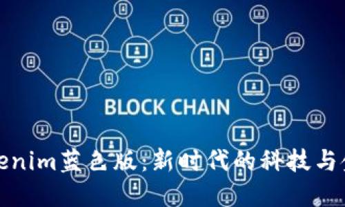 探索Tokenim蓝色版：新时代的科技与金融交汇