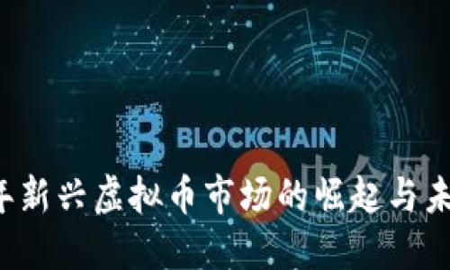 2017年新兴虚拟币市场的崛起与未来展望