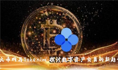  火币网与Tokenim：探讨数字资产交易的新趋势