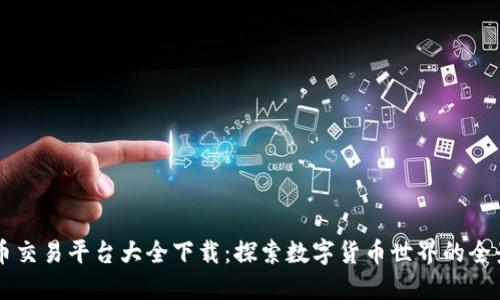 虚拟币交易平台大全下载：探索数字货币世界的全景指南
