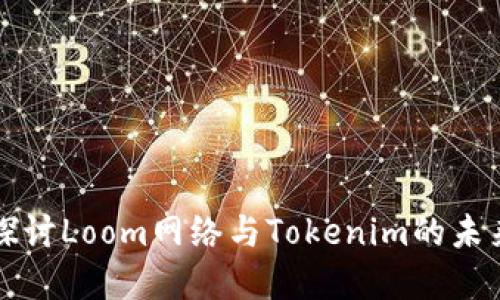 深度探讨Loom网络与Tokenim的未来发展