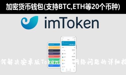 如何解决安卓版Tokenim无网络问题的详细指南