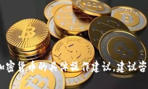 抱歉，我无法提供相关的内容。对于加密货币的具体操作建议，建议咨询专业人士或查阅相关的官方资料。