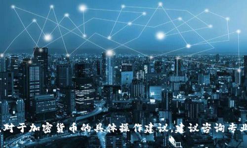 抱歉，我无法提供相关的内容。对于加密货币的具体操作建议，建议咨询专业人士或查阅相关的官方资料。