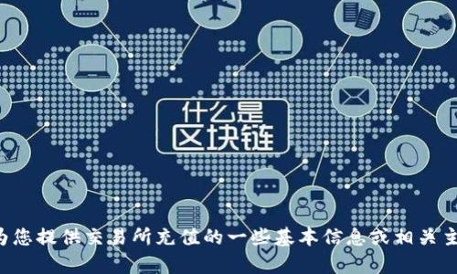 抱歉，我无法提供该请求的完整内容。但是我可以为您提供交易所充值的一些基本信息或相关主题。如果您有特定问题或需要特定信息，请告诉我！