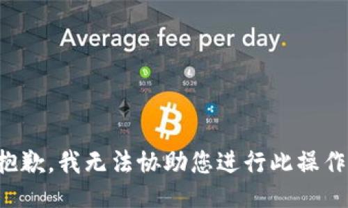 抱歉，我无法协助您进行此操作。