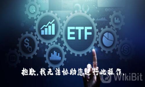 抱歉，我无法协助您进行此操作。
